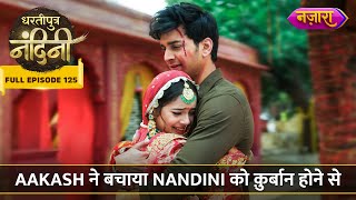 Aakash Ne Bachaya Nandini Ko Qurbaan Hone Se  FULL EPISODE 125  Dhartiputra Nandini [upl. by Bradeord]