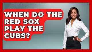 When Do The Red Sox Play The Cubs  The Baseball Xpert [upl. by Theresa]