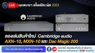 🔴LIVE ลองเล่นสินค้าใหม่ Cambridge audio AXN10 MXN10 และ Dac Magic 200 [upl. by Elleirbag]