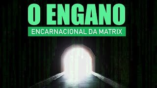 O Engano Encarnacional da Matrix [upl. by Ilsa]