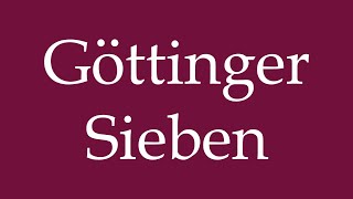 How to Pronounce Göttinger Sieben Correctly in German [upl. by Aryc]