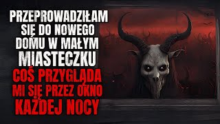 Przeprowadziłam się do Domu w Małym Miasteczku Coś Patrzy na Mnie Przez Okno w Nocy  CreepyPasta [upl. by Surazal]