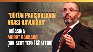 quotBütün Padişahların Anası Gavurdurquot İddiasına Murat Bardakçı Çok Sert Tepki Gösterdi [upl. by Nuhsed314]