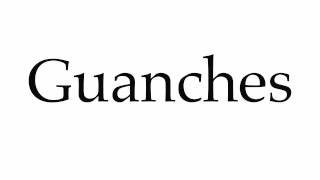 How to Pronounce Guanches [upl. by Gerbold44]