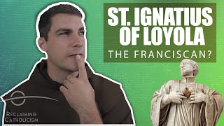 Was St Ignatius a Franciscan in Disguise  Reclaiming Catholicism [upl. by Iver764]