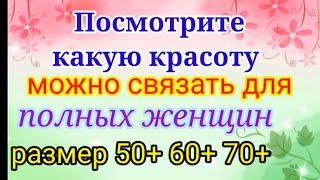 Вяжем нарядные и красивые вещи для полных женщин Размер 50 60 70 [upl. by Nuj143]