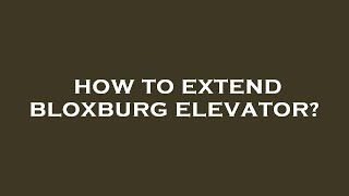 How to extend bloxburg elevator [upl. by Hnao]