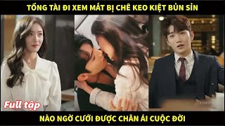 Tổng tài nghìn tỷ đi xem mắt bị chê keo kiệt bủn xỉn nào ngờ cưới được chân ái cuộc đời [upl. by Rein]