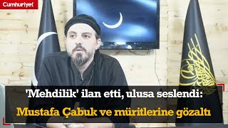 Mehdilik ilan etti ulusa seslendi Mustafa Çabuk ve müritlerine gözaltı [upl. by Aikemit397]