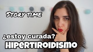 HIPERTIROIDISMO  STORYTIME ¿Ya estoy curada [upl. by Bradman]