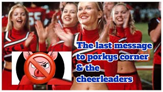 THE LAST MESSAGE TO PORKYS CORNER amp HIS CHEERLEADERS [upl. by Maibach222]