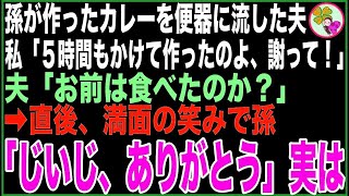 【スカッと】孫が作ったカレーを味見して便器に流した夫。私「5時間もかけて作ったのよ、謝って！」夫「お前は食べたのか？」直後、満面の笑みで孫「じいじ、ありがとう」→実は【感動する話】 [upl. by Thorrlow228]