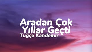 Tuğçe Kandemir  Aradan Çok Yıllar Geçti Sen Nasıl Bir İnsansın Sözleri [upl. by Arleen]