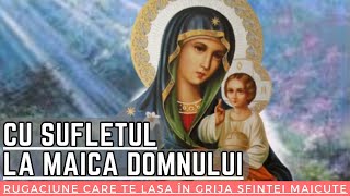 CU SUFLETUL LA MAICA DOMNULUI  Rugăciune care te lasă în grija Sfintei Măicuțe pentru ocrotire [upl. by Linson]