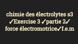 chimie des électrolytes s3 ✓Exercise 3 ✓partie 2✓ force électromotrice✓fem✓ [upl. by Enyak]