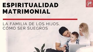 Espiritualidad matrimonial La familia de los hijos cómo ser suegros [upl. by Nielsen]