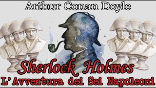 Sherlock Holmes  LAvventura dei Sei Napoleoni  Audiolibro Italiano  Arthur Conan Doyle [upl. by Otero]