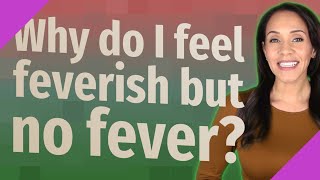 Why do I feel feverish but no fever [upl. by Berger]