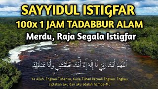 SAYYIDUL ISTIGFAR MERDU 100 KALI 1 JAM NONSTOP TADABBUR ALAM  Raja Segala Istigfar [upl. by Kantos305]