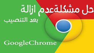 حل مشكلة عدم ازالة برنامج Google Chrome بعد تثبيت على جهازك [upl. by O'Conner]