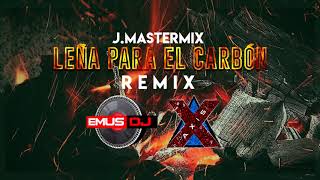 LEÑA PARA EL CARBON REMIX ✘ JMASTERMIX ✘ EMUS DJ ✘ AXIS DJ [upl. by Ardnu683]