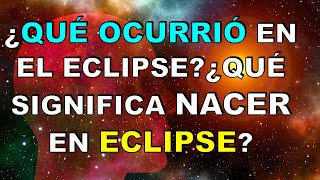 ¿QUÉ OCURRIÓ En El ECLIPSE ¿QUÉ SIGNIFICA NACER En Un ECLIPSE [upl. by Liarret923]