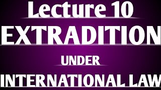 Extradition under International Law  Lecture 10 [upl. by Elehcir]