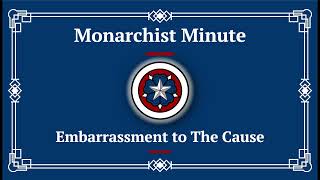 Monarchist Minute Episode 143 Embarrassment to The Cause [upl. by Dowdell]