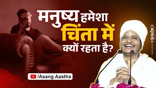 मनुष्य हमेशा चिंता में क्यों रहता है Manushya Humesha Chinta Me Kyu Rahta Hai  By Asang Dev Ji [upl. by Hagar166]