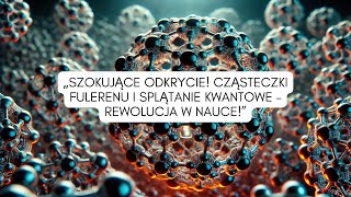 Szokujące odkrycie Cząsteczki fulerenu i splątanie kwantowe – rewolucja w nauce [upl. by Swirsky713]