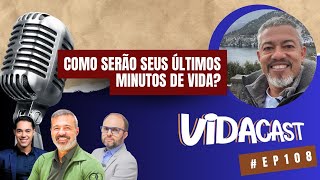 VidaCast 108  Como serão seus últimos minutos de vida [upl. by Paulie]