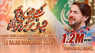 13 Rajab Manqabat 2024  Farhan Ali Waris  Kabay Main Aaj Haider E Karrar  Mola Ali Qasida 2024 [upl. by Sheya]