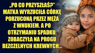 Matka wyrzuciła córkę porzuconą przez męża z wnukiem A po otrzymaniu spadku zobaczyła krewnych [upl. by Hna]