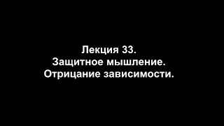 Лекция 33 Защитное мышление Отрицание зависимости [upl. by Myron]