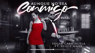 Aunque No Sea Conmigo  Edgar Cabachuela Ft Dulce Najar [upl. by Sandler]