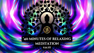 40 minutes of Relaxing Meditation  639 Hz Frequency [upl. by Naols]