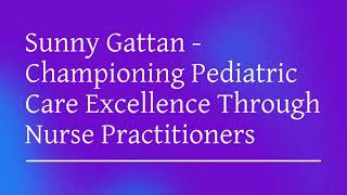 Sunny Gattan  Championing Pediatric Care Excellence Through Nurse Practitioners [upl. by Dira]