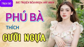 Đọc truyện đêm khuya ngủ ngon quotPHÚ BÀ THÍCH CƯỠI NGỰAquot Truyện tâm sự thầm kín có thật mới nhất 2024 [upl. by Vincentia]