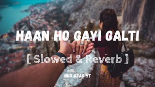 Haan Ho Gayi Galti Mujhse  Slowed amp Reverb  Lofi Version Song 4K  NUR AZAD YT  Lofi Music 4K [upl. by Ecnerrot551]