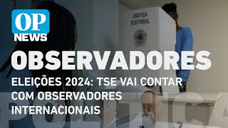 Eleições 2024 TSE vai contar com observadores internacionais  O POVO NEWS [upl. by Fairbanks]