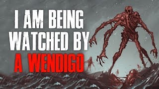 quotI Am Being Watched By A Wendigoquot Creepypasta [upl. by Kasey228]