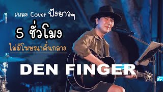 Cover ฟังยาวๆ5ชั่วโมง จาก Den Finger ไม่มีโฆษณาคั่น [upl. by Cired]