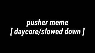 pusher meme  daycoreslowed down [upl. by Dulci]