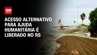 Acesso alternativo para ajuda humanitária é liberado no RS  AGORA CNN [upl. by Davena427]