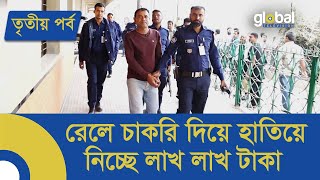 রেলে চাকুরী দিয়ে অভিনব কায়দায় হাতিয়ে নেয়া হচ্ছে লাখ লাখ টাকা  তৃতীয় পর্ব  Global TV News [upl. by Edie]