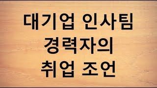 대기업 인사팀 경력자의 취업 조언 [upl. by Daniels]