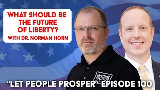 What Should Be the Future of Liberty With Dr Norman Horn  Let People Prosper Ep 100 [upl. by Creedon]