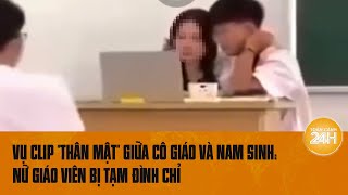 Vụ clip quotthân mậtquot giữa cô giáo và nam sinh Nữ giáo viên bị tạm đình chỉ  Toàn cảnh 24h [upl. by Sauers]