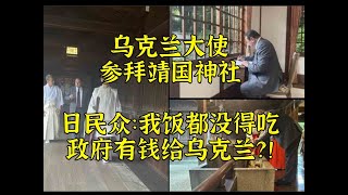 乌大使参拜靖国神社 日民众：我饭都没得吃政府有钱给乌克兰？ [upl. by Durning]