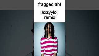 Fragged aht  Laxzyylol remix [upl. by Lazarus]